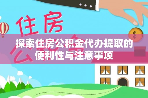古田探索住房公积金代办提取的便利性与注意事项