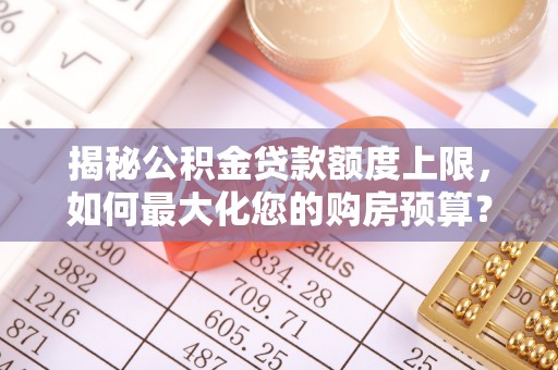 古田揭秘公积金贷款额度上限，如何最大化您的购房预算？