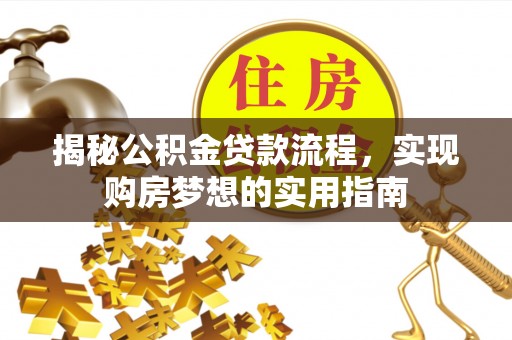 古田揭秘公积金贷款流程，实现购房梦想的实用指南