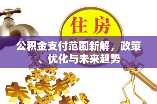 古田公积金支付范围新解，政策、优化与未来趋势