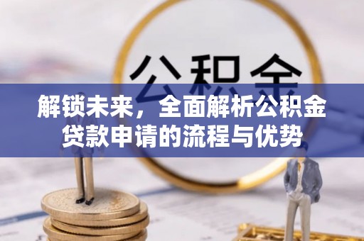 古田解锁未来，全面解析公积金贷款申请的流程与优势