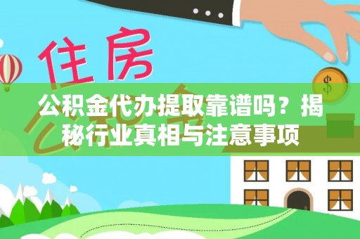 古田公积金代办提取靠谱吗？揭秘行业真相与注意事项