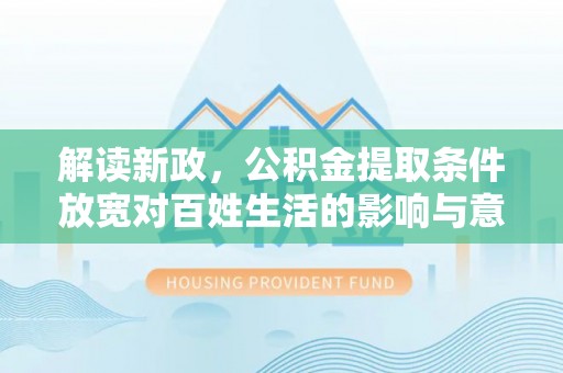 古田解读新政，公积金提取条件放宽对百姓生活的影响与意义