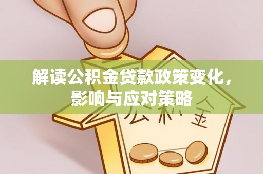 古田解读公积金贷款政策变化，影响与应对策略