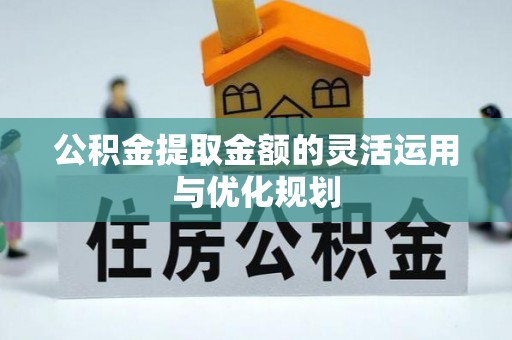 古田公积金提取金额的灵活运用与优化规划